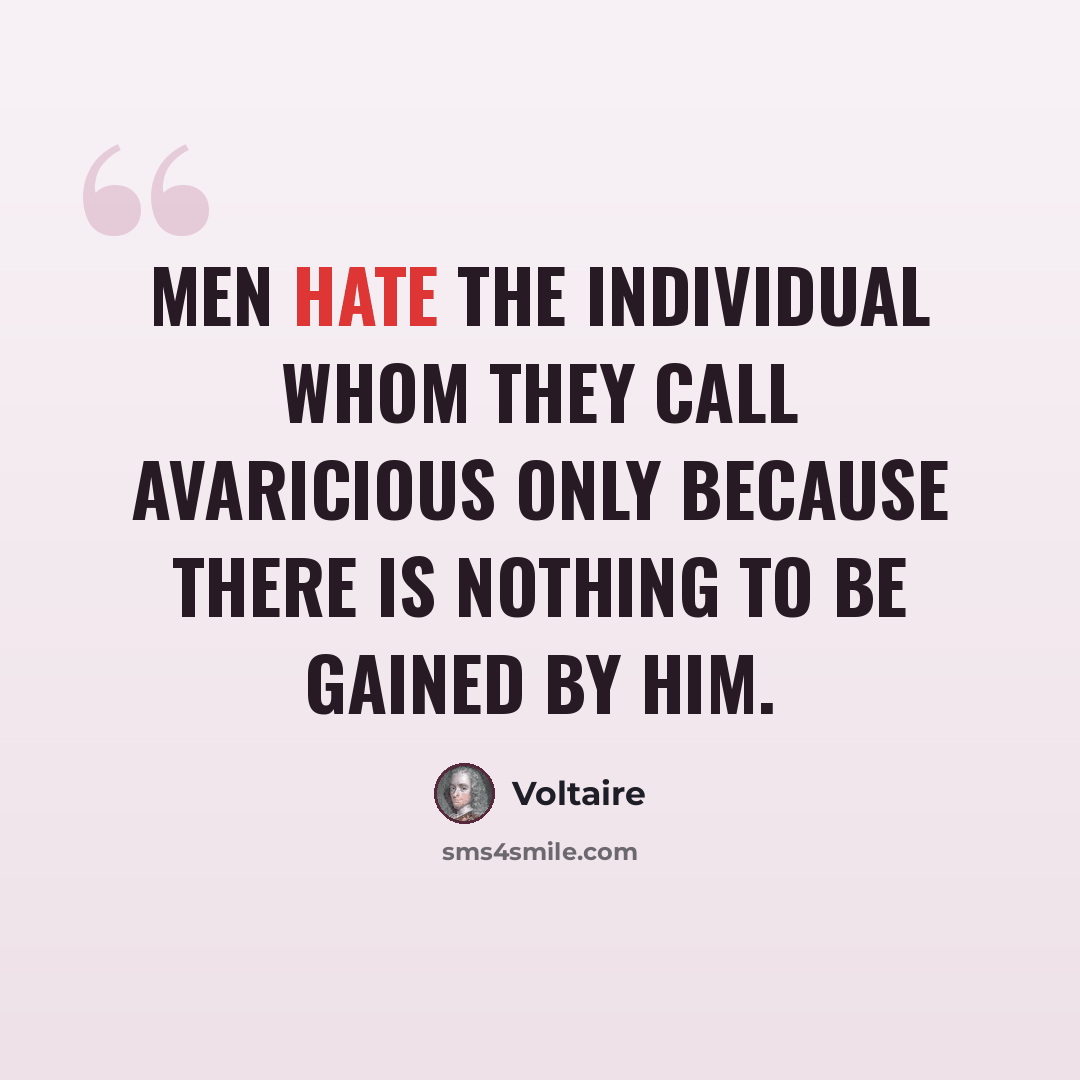 “Men hate the individual whom they call avaricious only because there is nothing to be gained by him.” quote by Voltaire