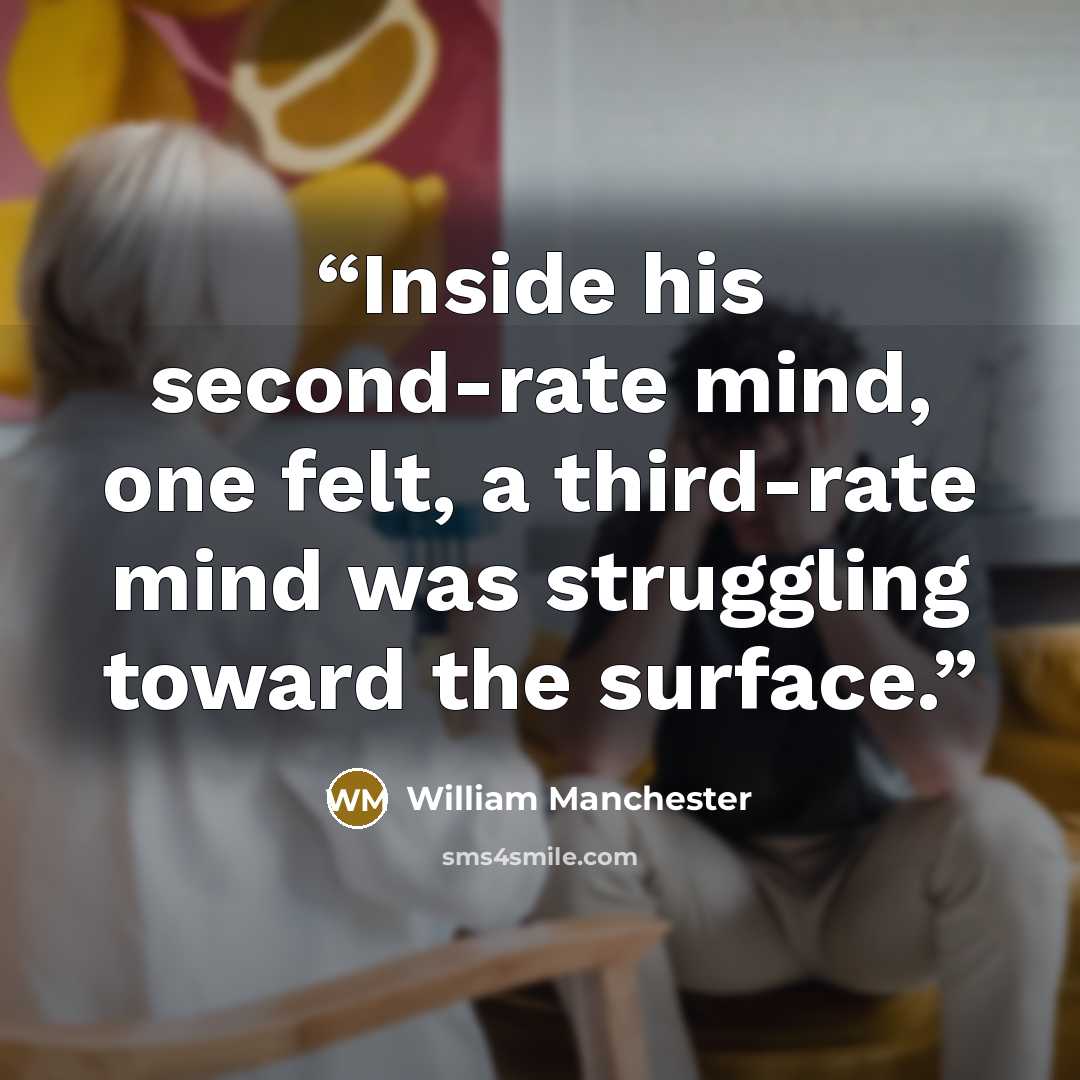 “Inside his second-rate mind, one felt, a third-rate mind was struggling toward the surface.” quote by William Manchester