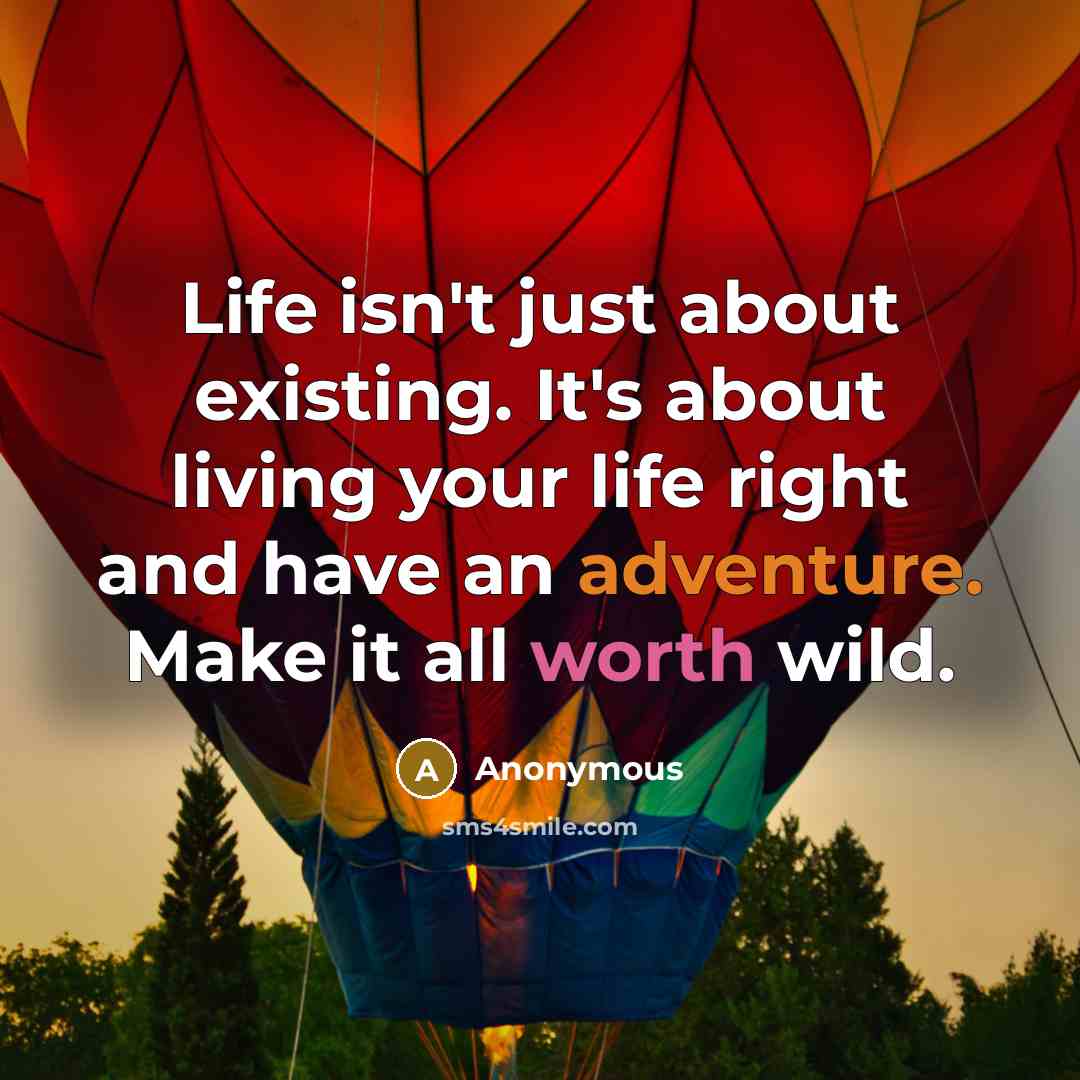 “Life isn't just about existing. It's about living your life right and have an adventure. Make it all worth wild.” quote by Anonymous