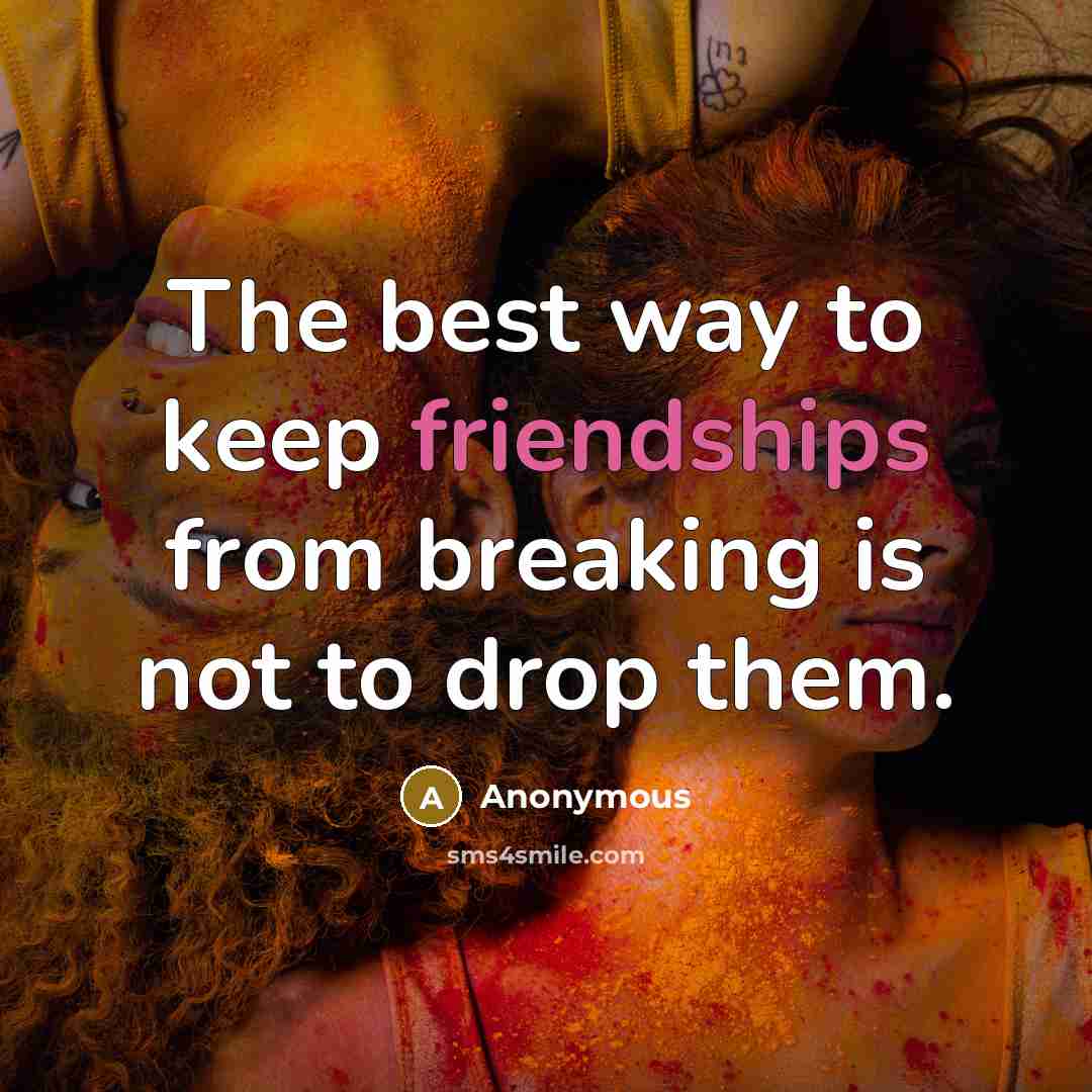 “The best way to keep friendships from breaking is not to drop them.” quote by Anonymous