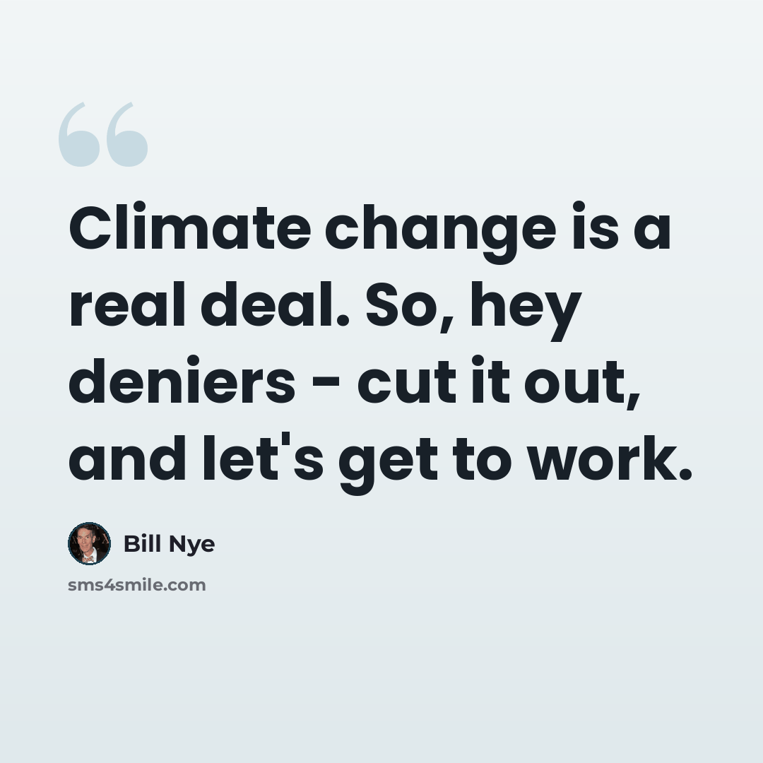“Climate change is a real deal. So, hey deniers - cut it out, and let's get to work.” quote by Bill Nye