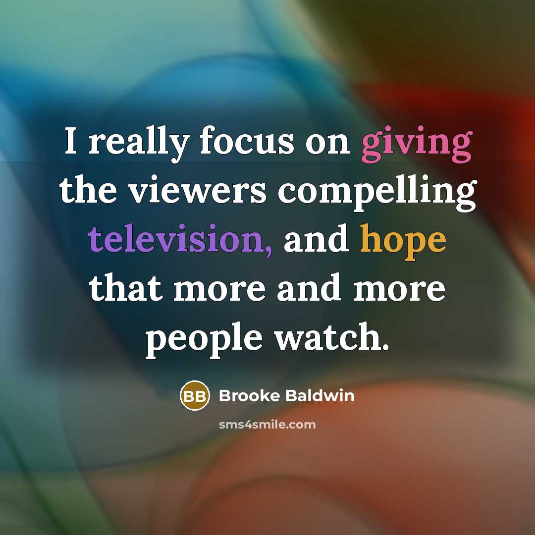 “I really focus on giving the viewers compelling television, and hope that more and more people watch.” quote by Brooke Baldwin