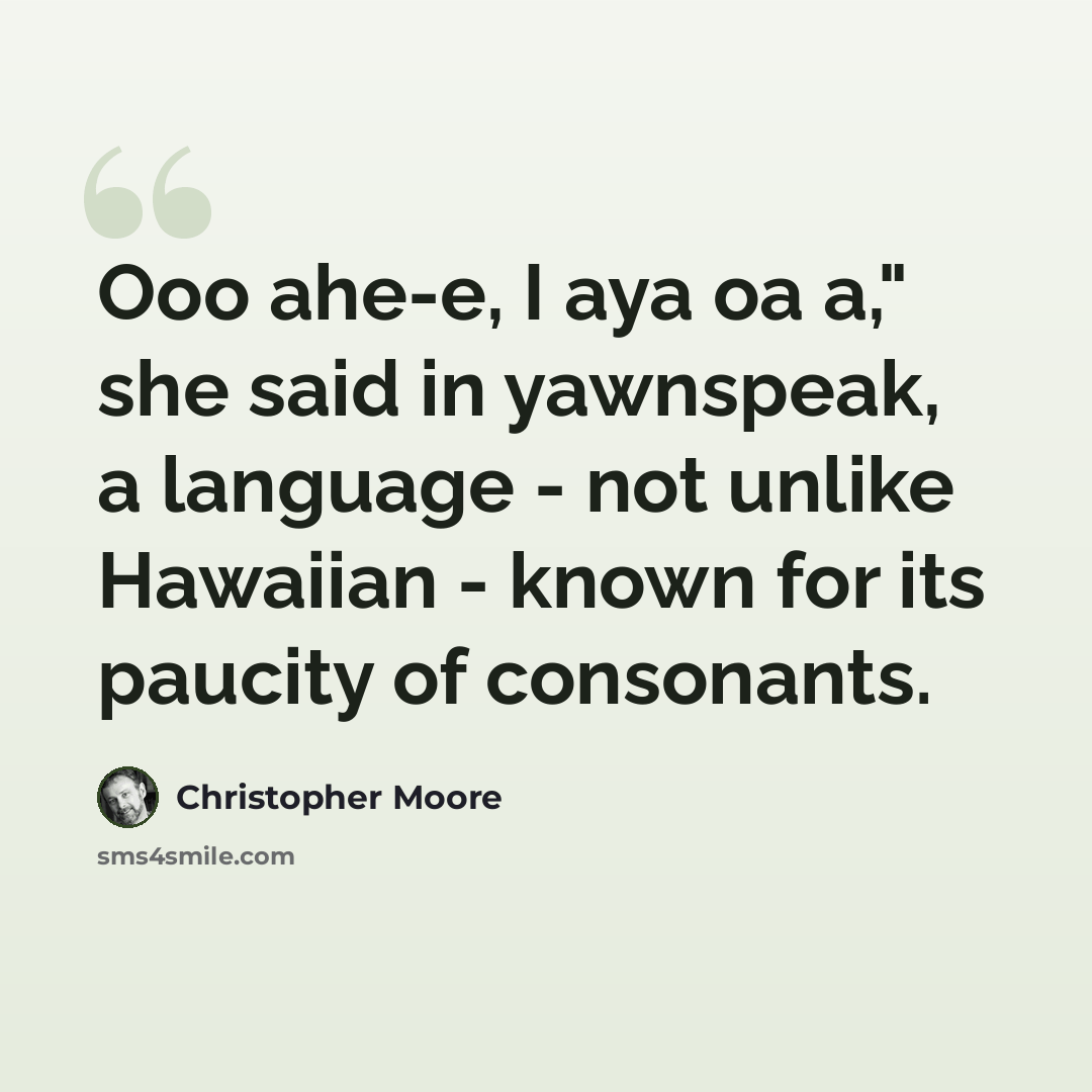 “Ooo ahe-e, I aya oa a," she said in yawnspeak, a language - not unlike Hawaiian - known for its paucity of consonants.” quote by Christopher Moore