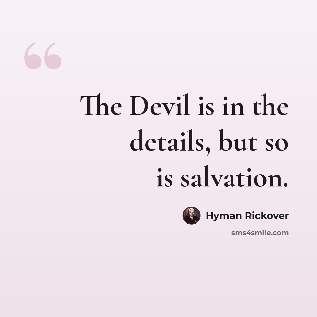 “The Devil is in the details, but so is salvation.” quote by Hyman Rickover