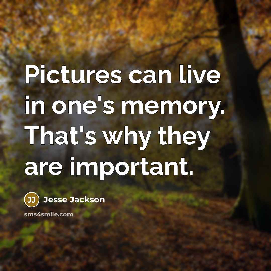 “Pictures can live in one's memory. That's why they are important.” quote by Jesse Jackson