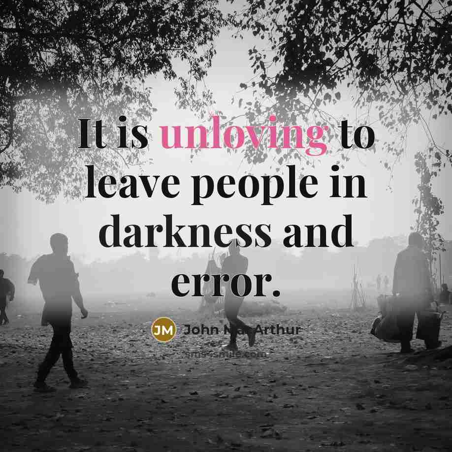 “It is unloving to leave people in darkness and error.” quote by John MacArthur