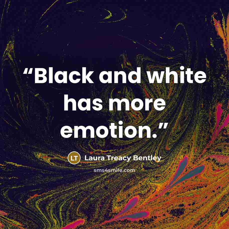 “Black and white has more emotion.” quote by Laura Treacy Bentley