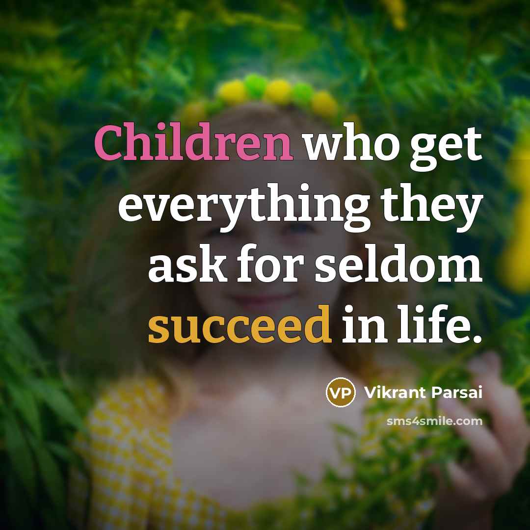 “Children who get everything they ask for seldom succeed in life.” quote by Vikrant Parsai