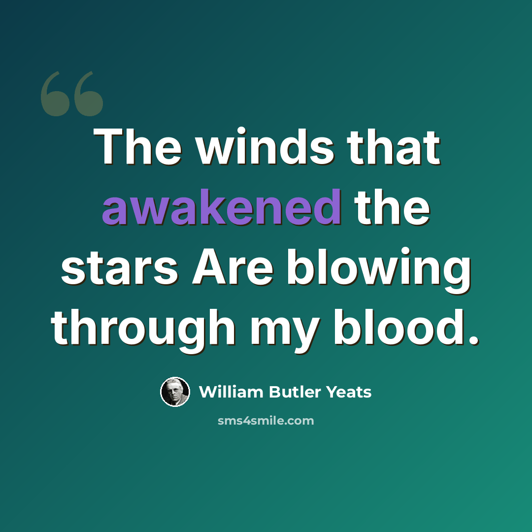 “The winds that awakened the stars Are blowing through my blood.” quote by William Butler Yeats