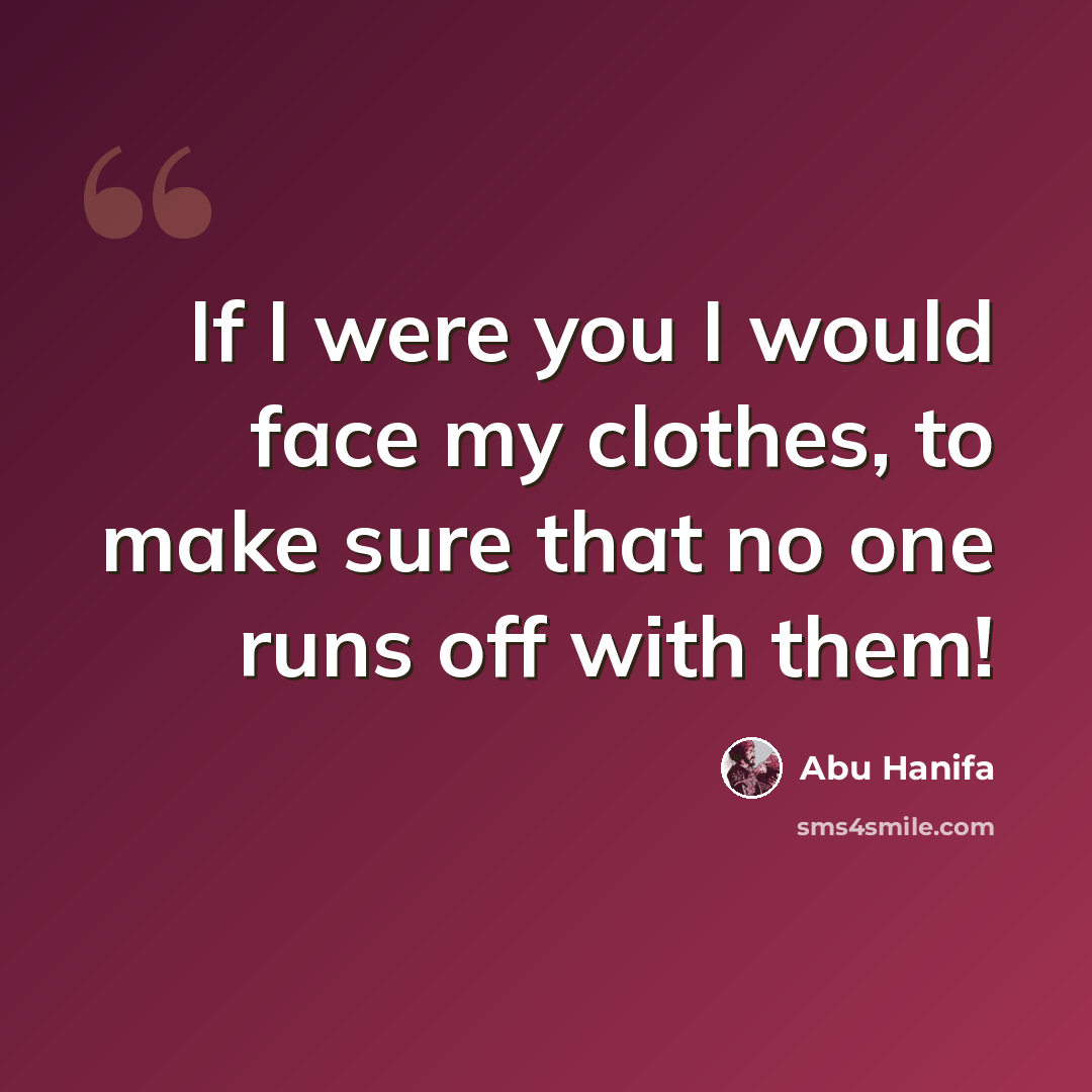 “If I were you I would face my clothes, to make sure that no one runs off with them!” quote by Abu Hanifa