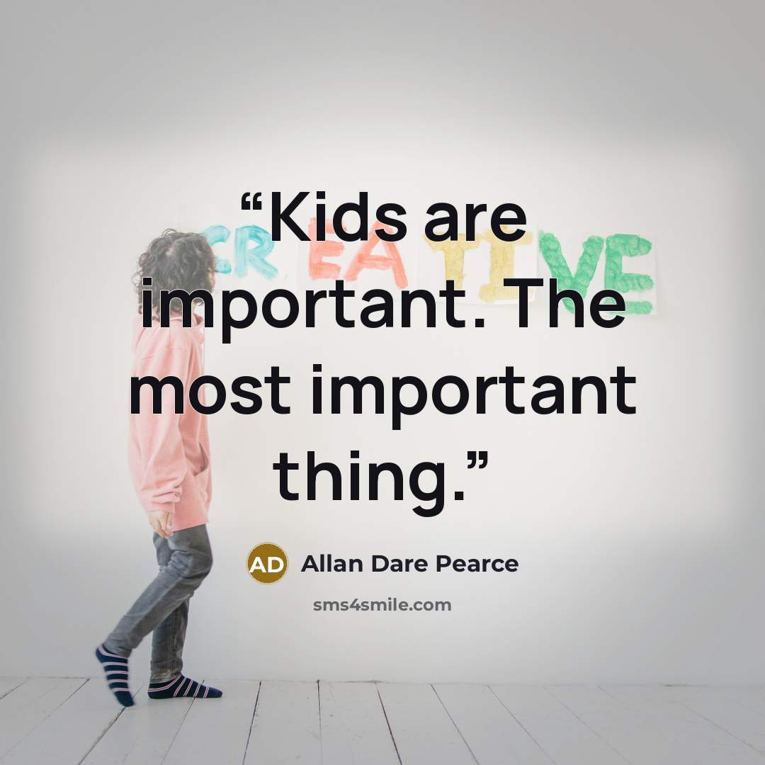 “Kids are important. The most important thing.” quote by Allan Dare Pearce