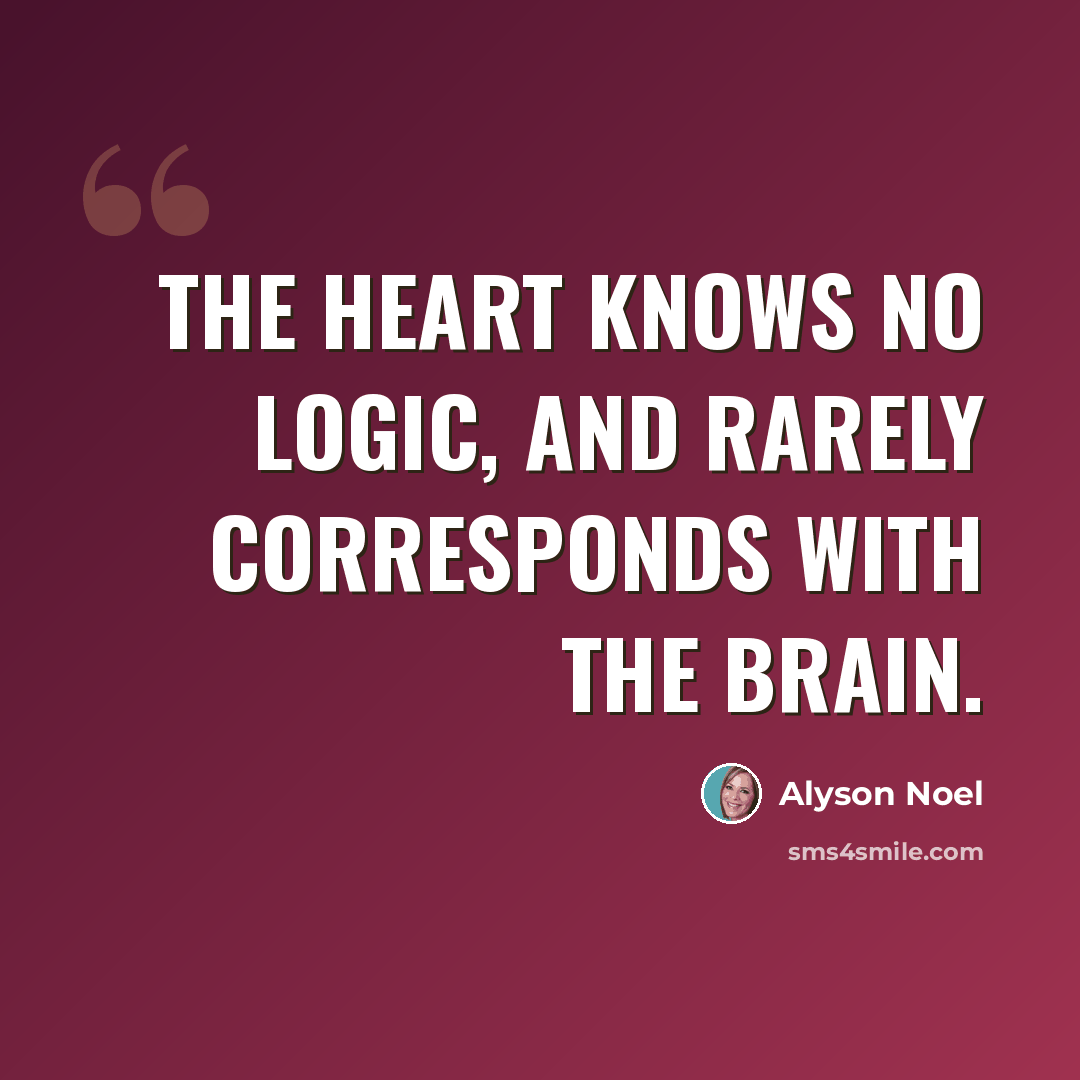 “The heart knows no logic, and rarely corresponds with the brain.” quote by Alyson Noel