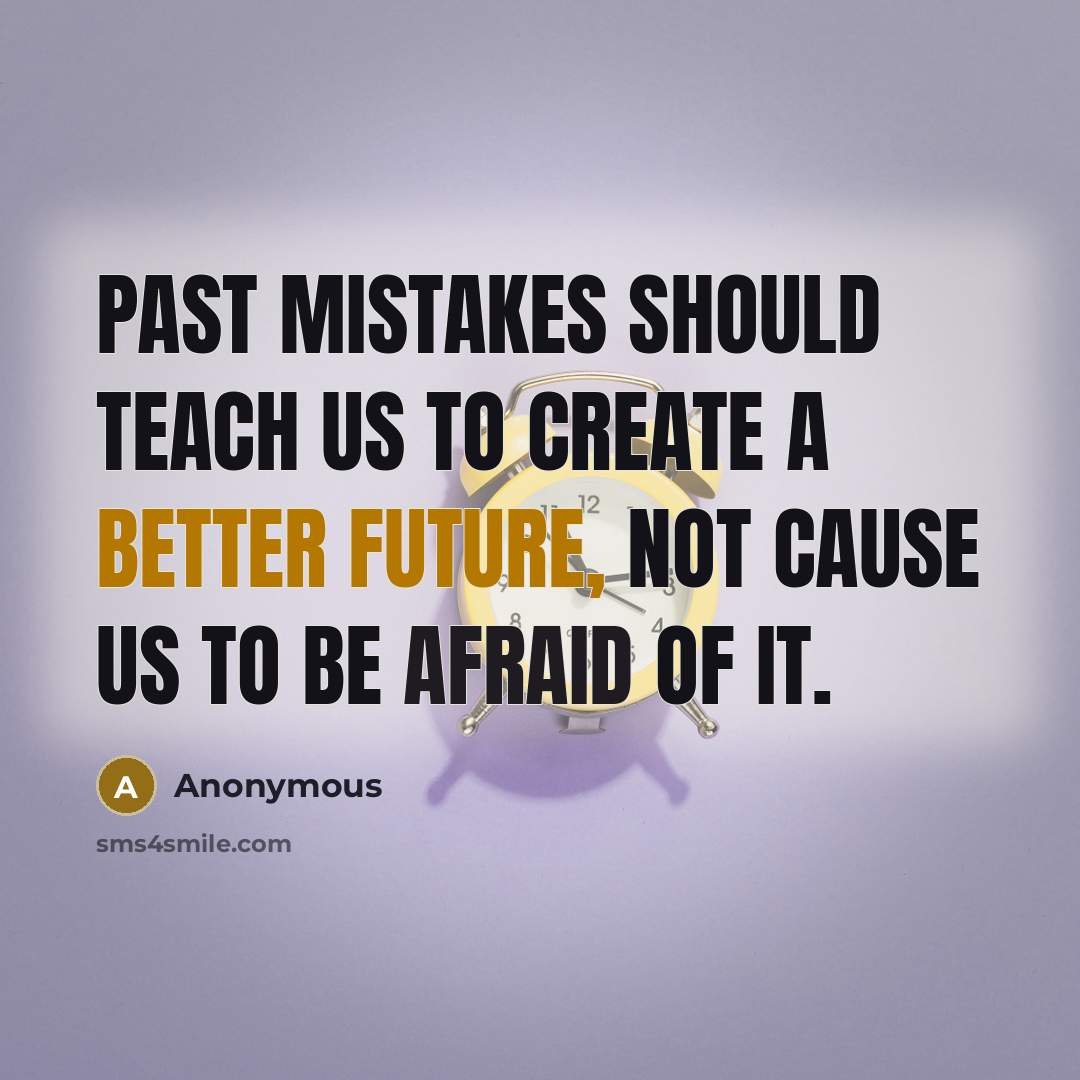 “Past mistakes should teach us to create a better future, not cause us to be afraid of it.” quote by Anonymous