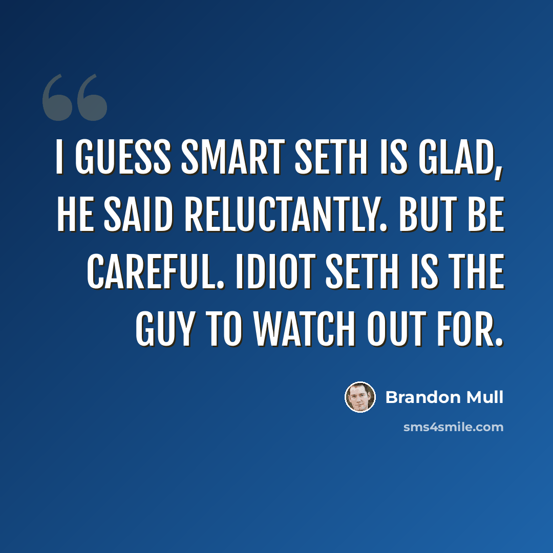 “I guess Smart Seth is glad, he said reluctantly. But be careful. Idiot Seth is the guy to watch out for.” quote by Brandon Mull