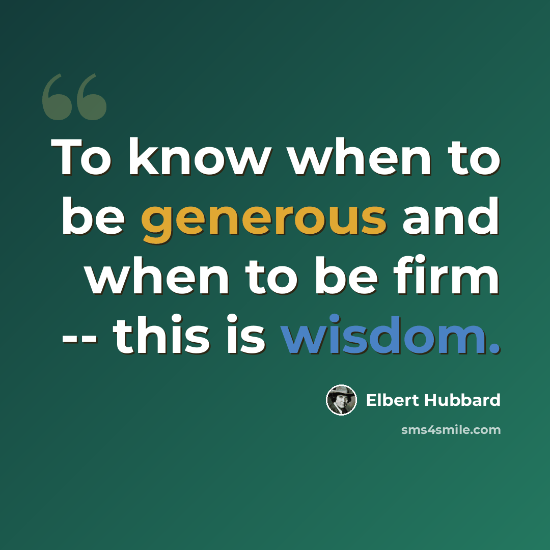 “To know when to be generous and when to be firm -- this is wisdom.” quote by Elbert Hubbard