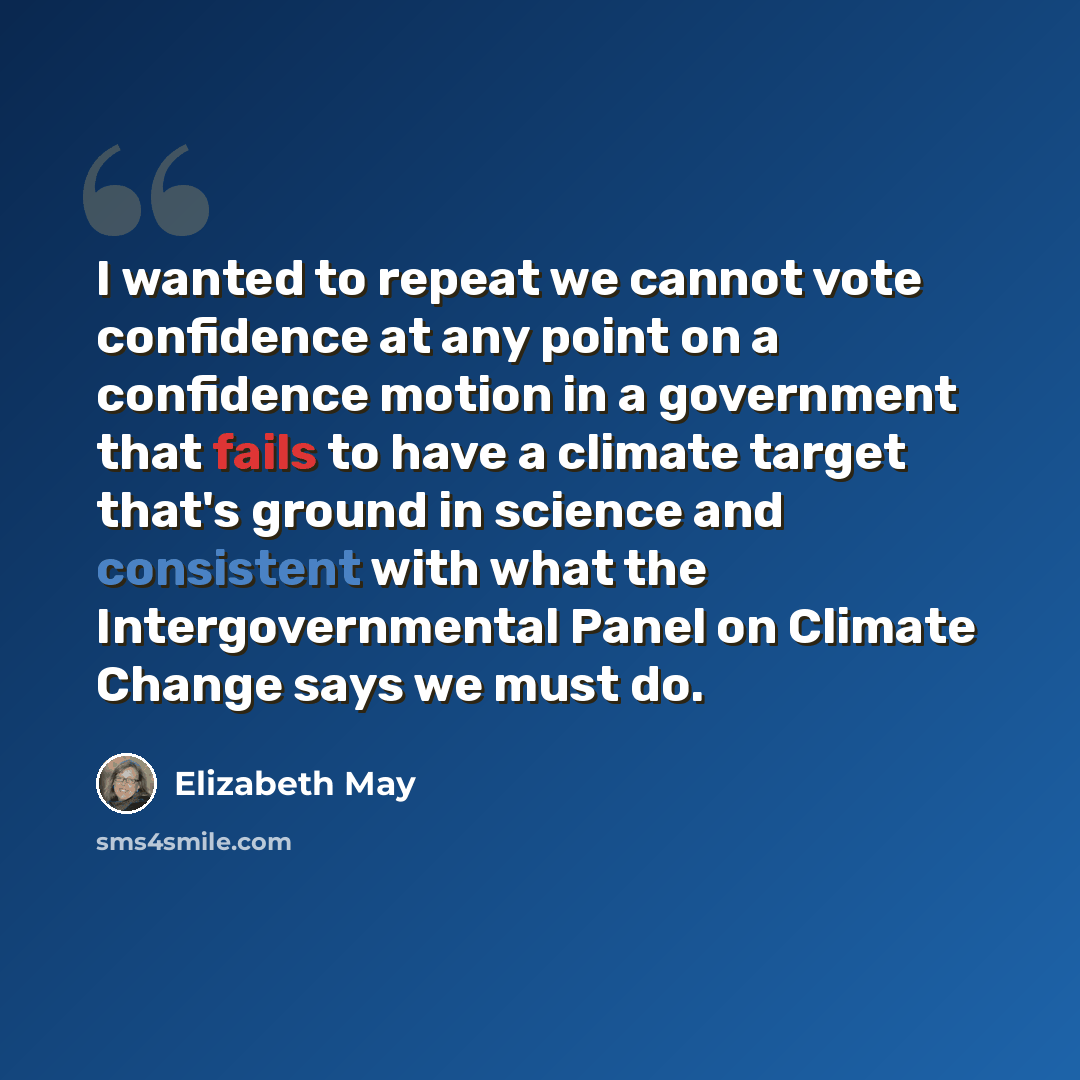 “I wanted to repeat we cannot vote confidence at any point on a confidence motion in a government that fails to have a climate target that's ground in science and consistent with what the Intergovernmental Panel on Climate Change says we must do.” quote by Elizabeth May