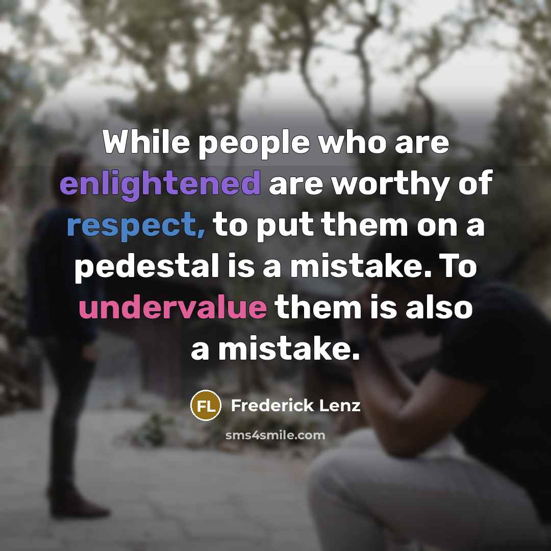 “While people who are enlightened are worthy of respect, to put them on a pedestal is a mistake. To undervalue them is also a mistake.” quote by Frederick Lenz