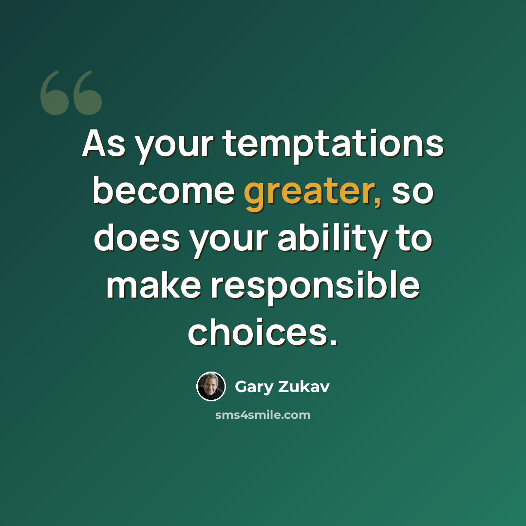 “As your temptations become greater, so does your ability to make responsible choices.” quote by Gary Zukav