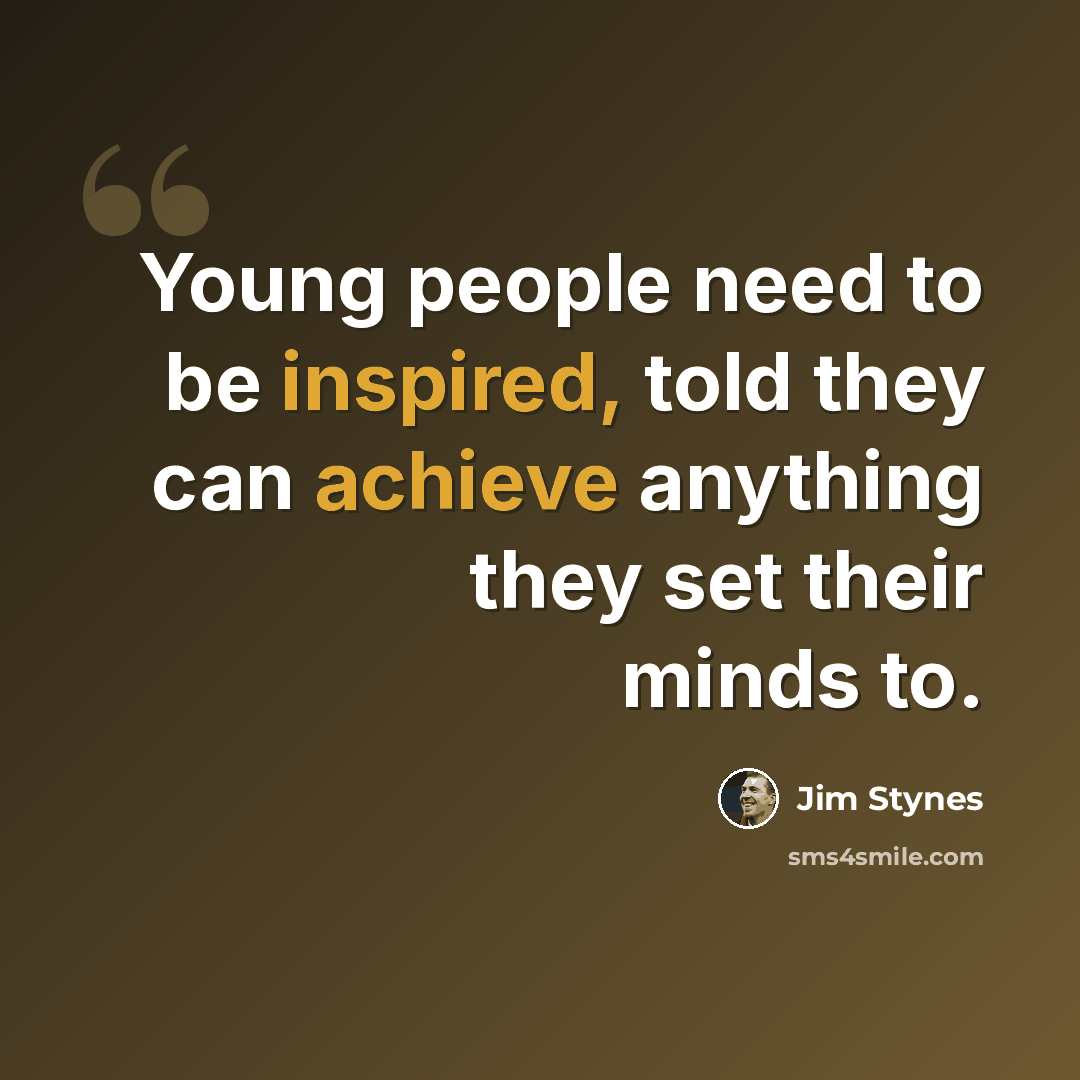 “Young people need to be inspired, told they can achieve anything they set their minds to.” quote by Jim Stynes