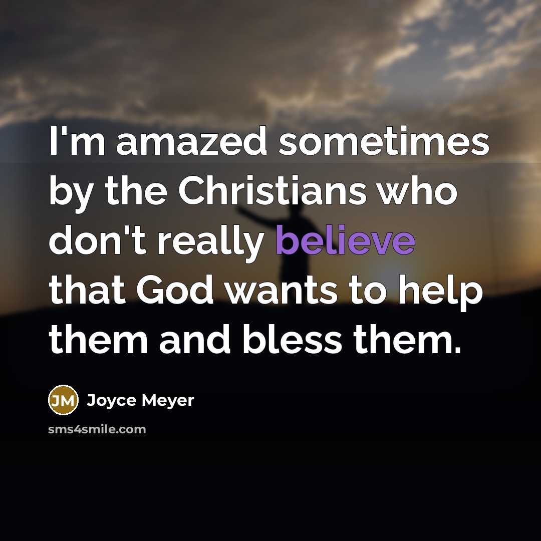 “I'm amazed sometimes by the Christians who don't really believe that God wants to help them and bless them.” quote by Joyce Meyer