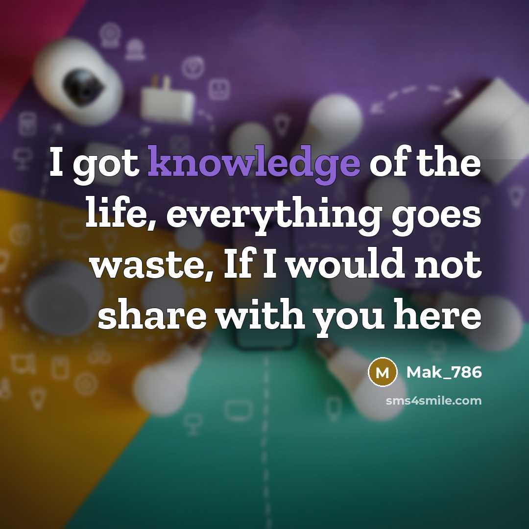 “I got knowledge of the life, everything goes waste, If I would not share with you here” quote by Mak_786