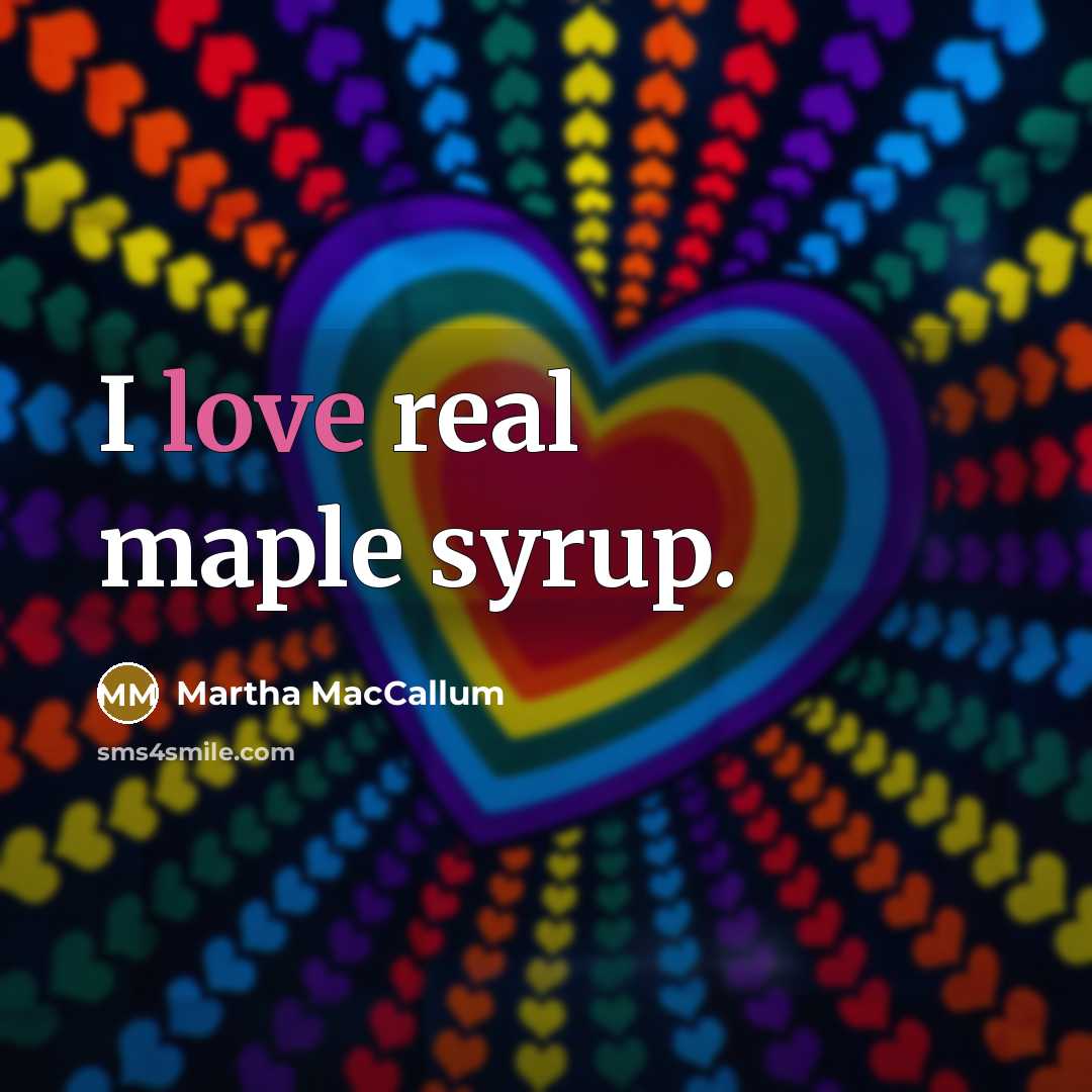 “I love real maple syrup.” quote by Martha MacCallum