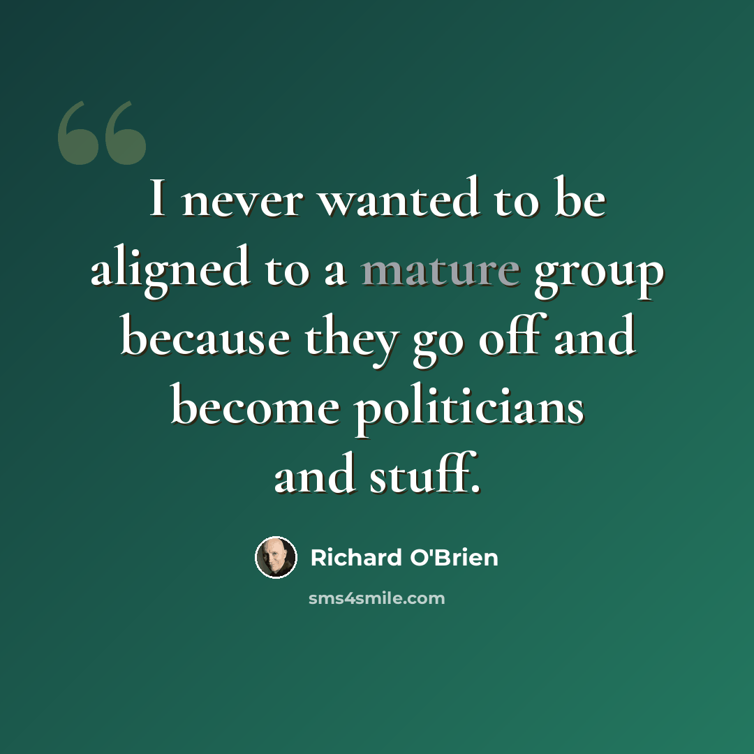 “I never wanted to be aligned to a mature group because they go off and become politicians and stuff.” quote by Richard O'Brien