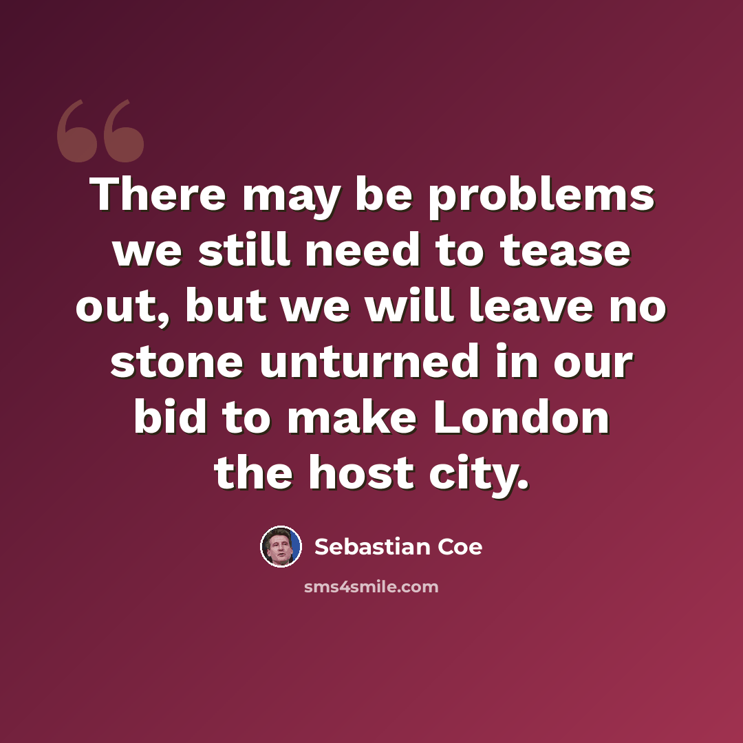 “There may be problems we still need to tease out, but we will leave no stone unturned in our bid to make London the host city.” quote by Sebastian Coe