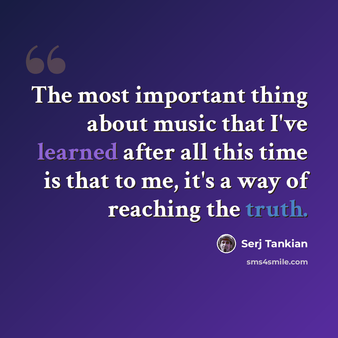 “The most important thing about music that I've learned after all this time is that to me, it's a way of reaching the truth.” quote by Serj Tankian