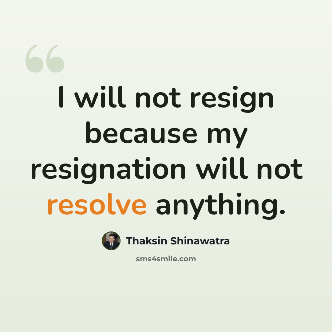 “I will not resign because my resignation will not resolve anything.” quote by Thaksin Shinawatra