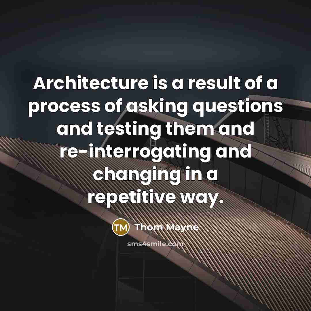 “Architecture is a result of a process of asking questions and testing them and re-interrogating and changing in a repetitive way.” quote by Thom Mayne