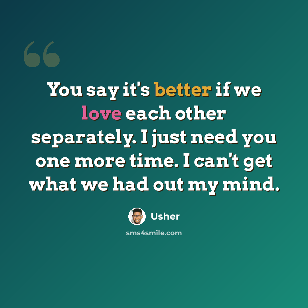 “You say it's better if we love each other separately. I just need you one more time. I can't get what we had out my mind.” quote by Usher