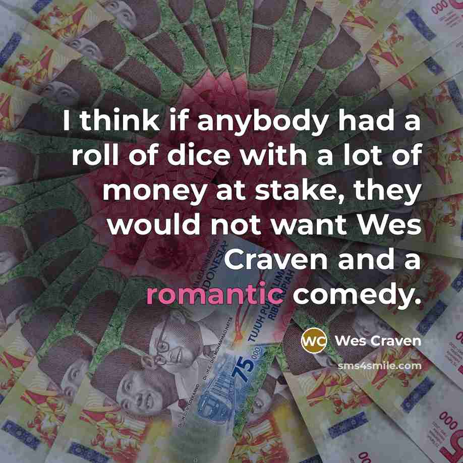 “I think if anybody had a roll of dice with a lot of money at stake, they would not want Wes Craven and a romantic comedy.” quote by Wes Craven