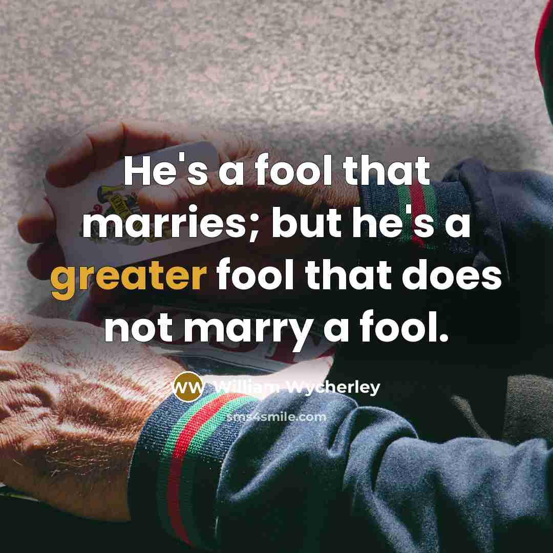 “He's a fool that marries; but he's a greater fool that does not marry a fool.” quote by William Wycherley