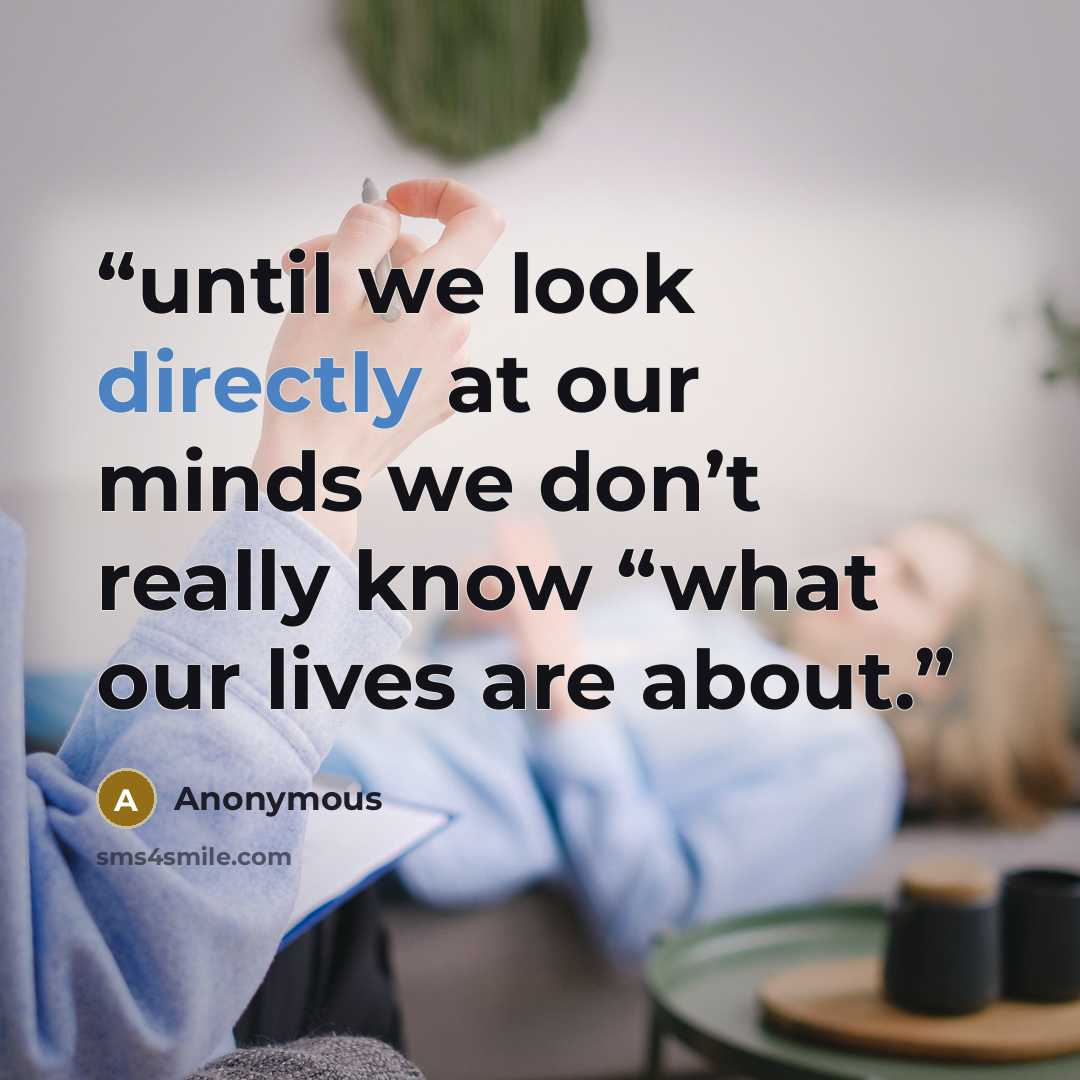 “until we look directly at our minds we don’t really know “what our lives are about.” quote by Anonymous