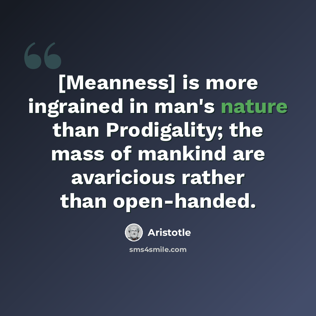 “[Meanness] is more ingrained in man's nature than Prodigality; the mass of mankind are avaricious rather than open-handed.” quote by Aristotle