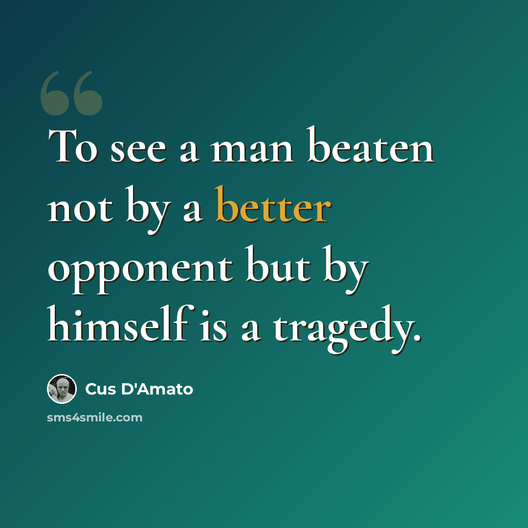 “To see a man beaten not by a better opponent but by himself is a tragedy.” quote by Cus D'Amato