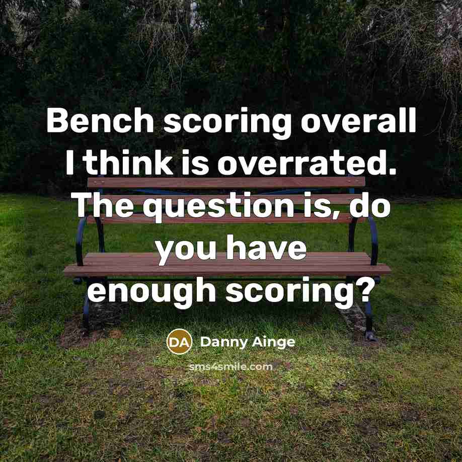 “Bench scoring overall I think is overrated. The question is, do you have enough scoring?” quote by Danny Ainge