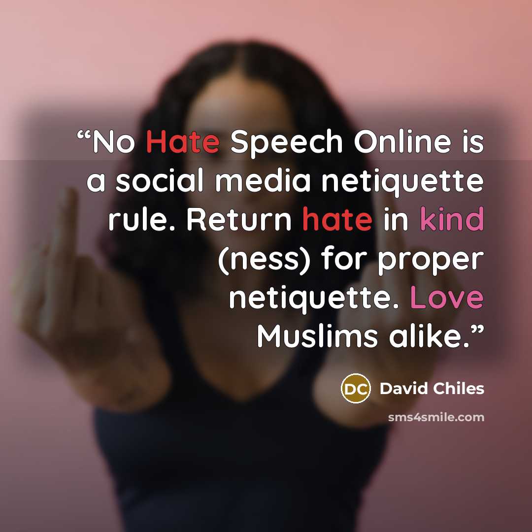 “No Hate Speech Online is a social media netiquette rule. Return hate in kind (ness) for proper netiquette. Love Muslims alike.” quote by David Chiles