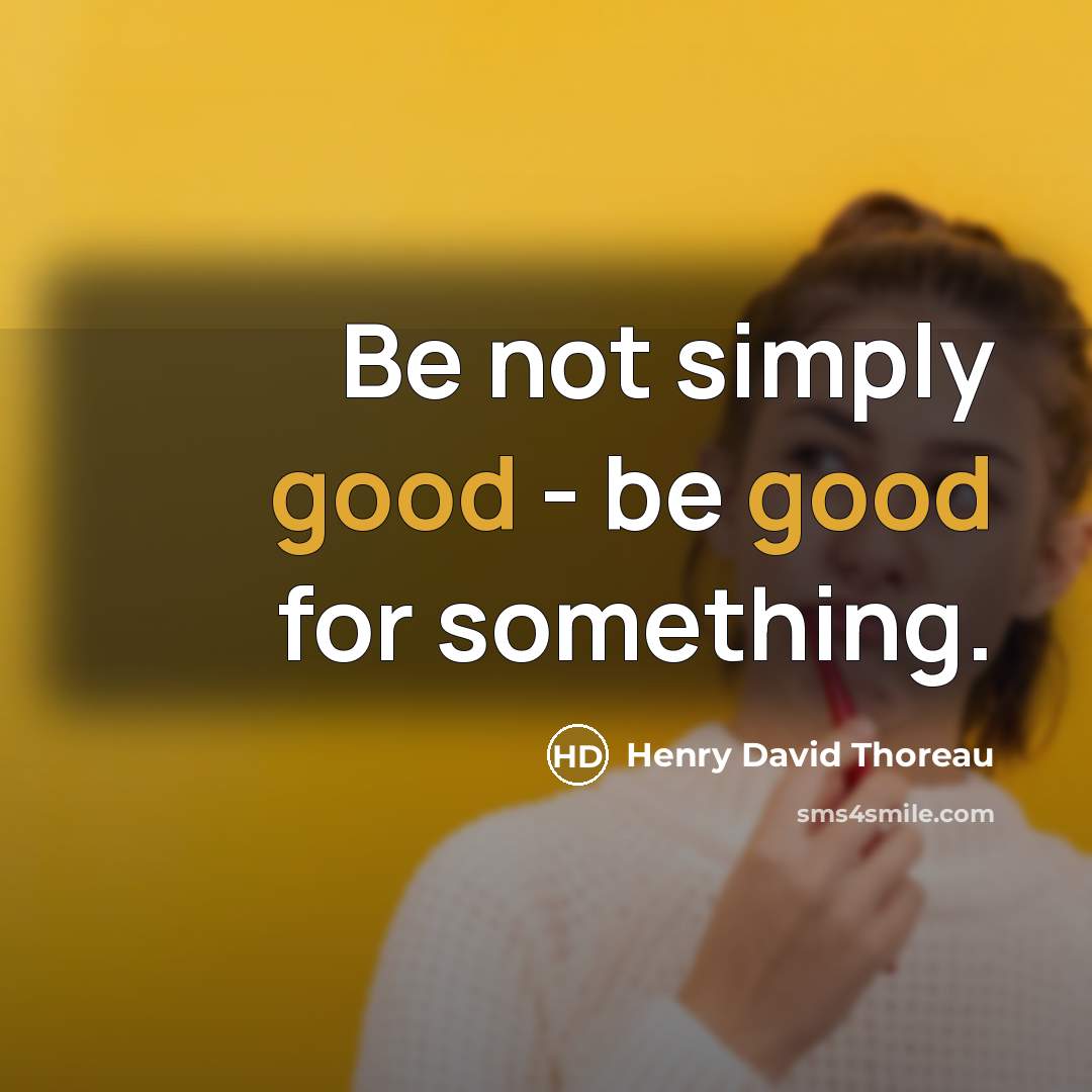 “Be not simply good - be good for something.” quote by Henry David Thoreau