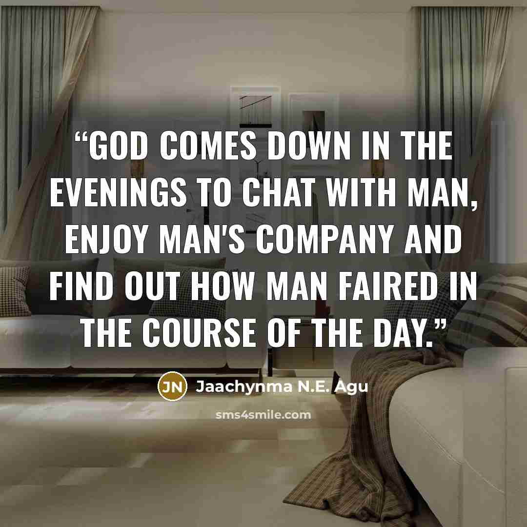 “God comes down in the evenings to chat with man, enjoy man's company and find out how man faired in the course of the day.” quote by Jaachynma N.E. Agu