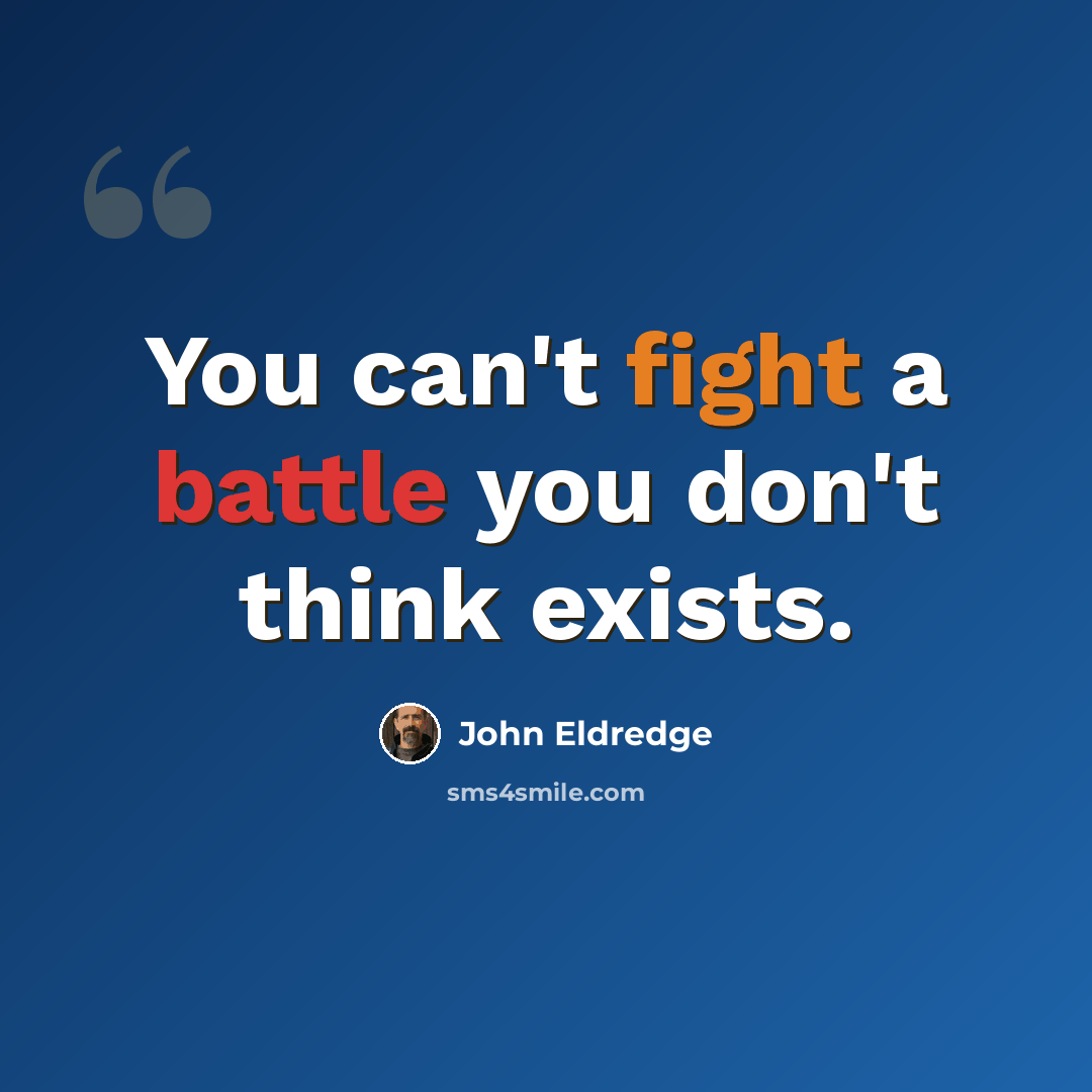 “You can't fight a battle you don't think exists.” quote by John Eldredge