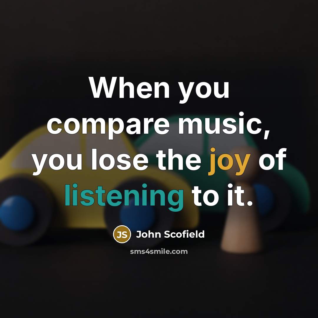 “When you compare music, you lose the joy of listening to it.” quote by John Scofield