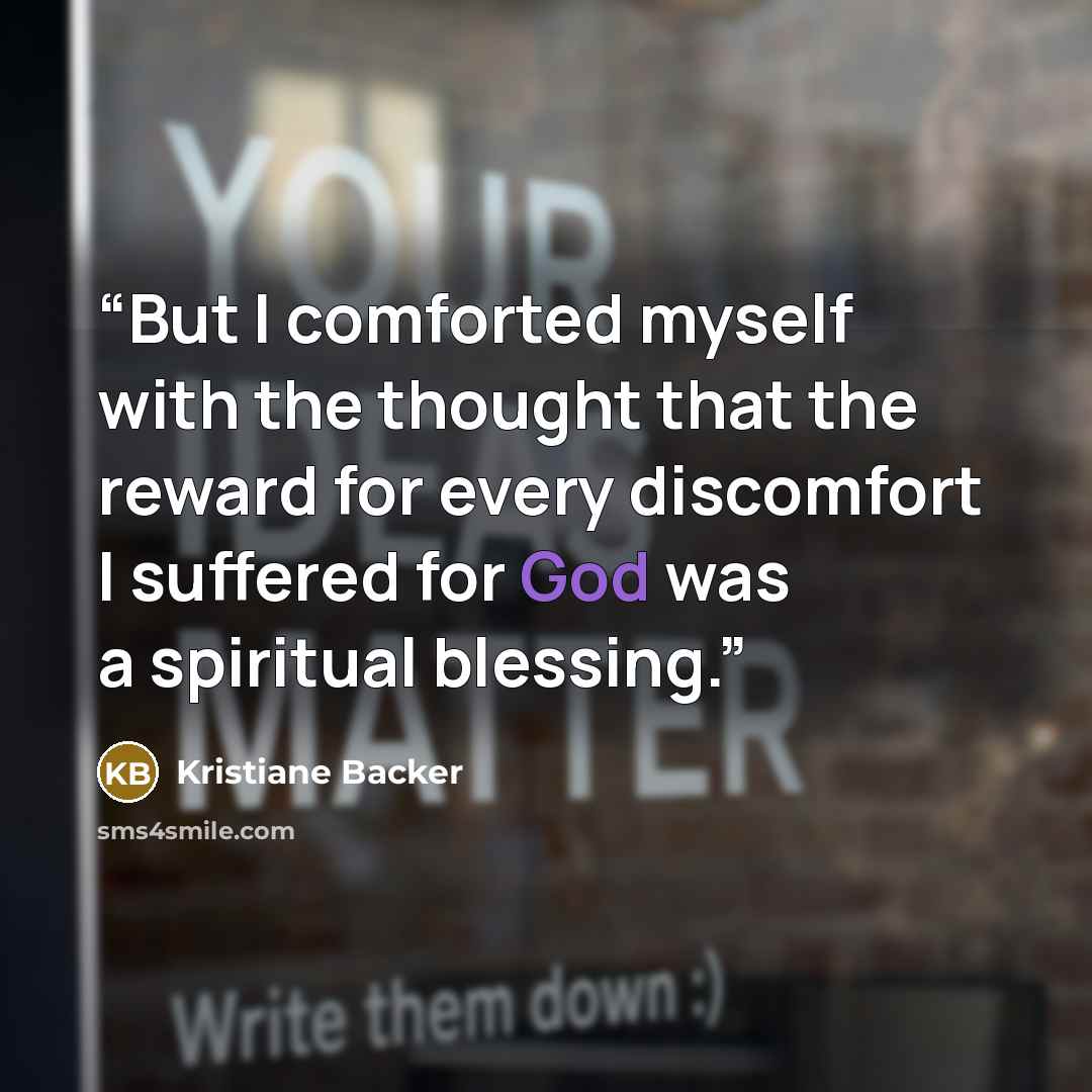 “But I comforted myself with the thought that the reward for every discomfort I suffered for God was a spiritual blessing.” quote by Kristiane Backer
