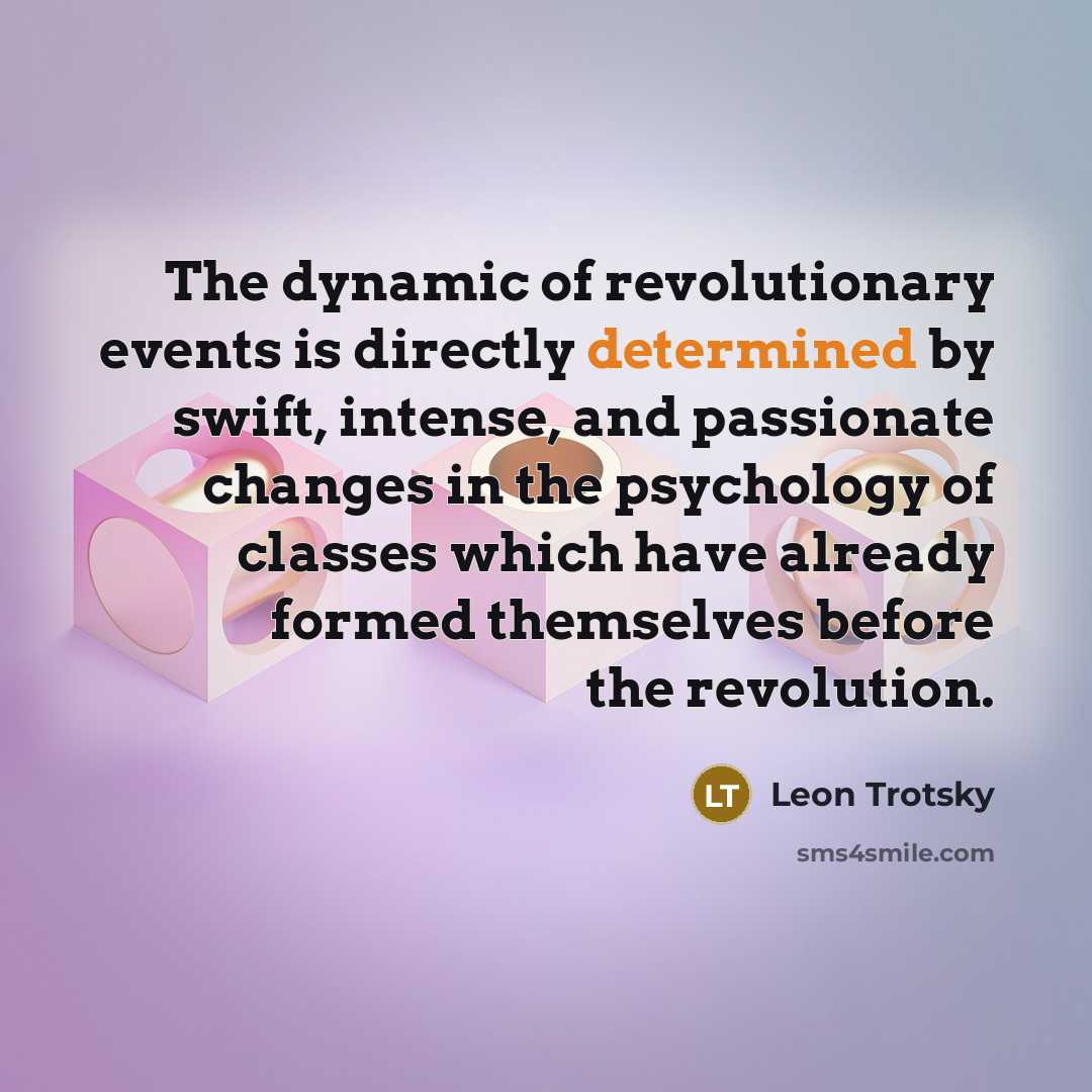“The dynamic of revolutionary events is directly determined by swift, intense, and passionate changes in the psychology of classes which have already formed themselves before the revolution.” quote by Leon Trotsky