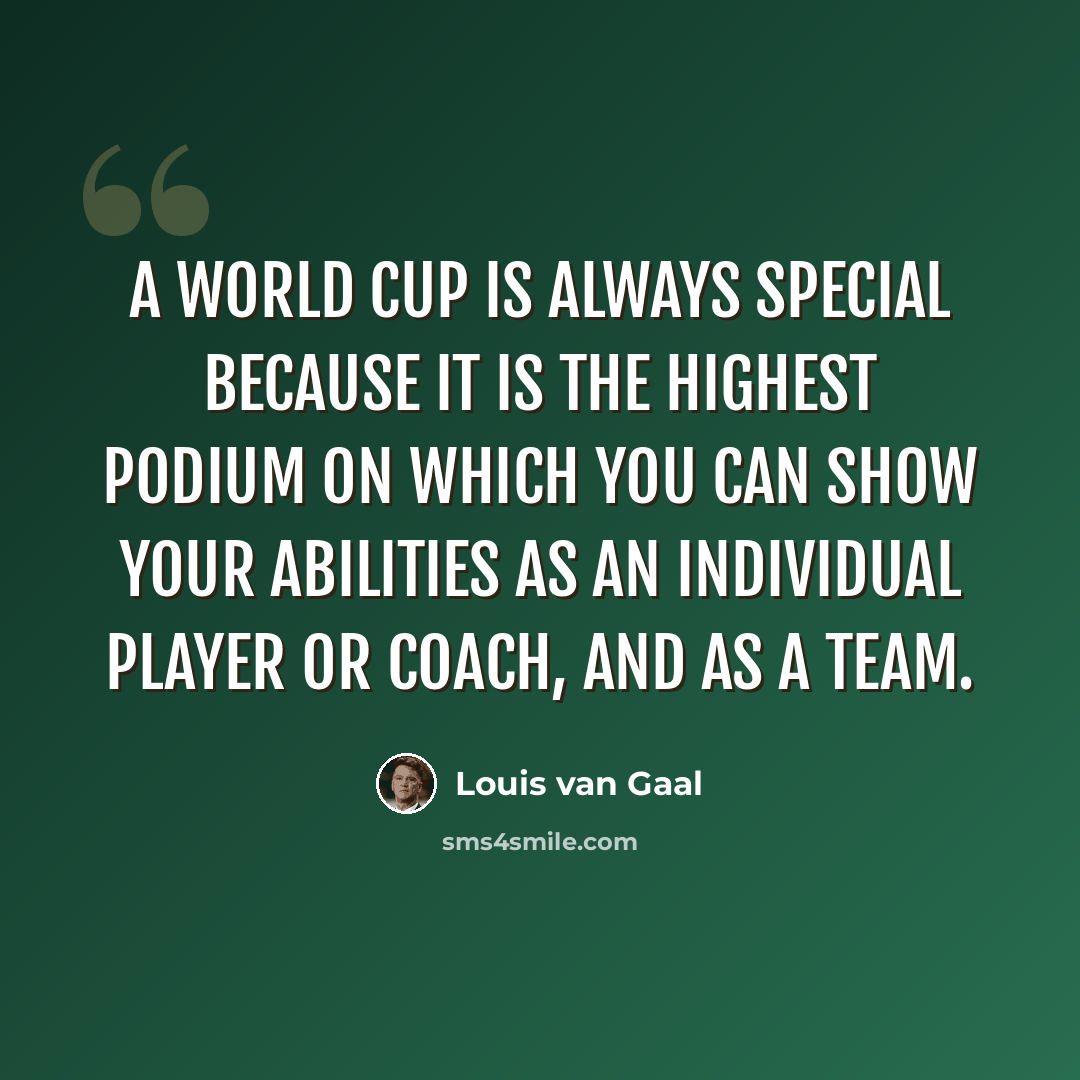 “A World Cup is always special because it is the highest podium on which you can show your abilities as an individual player or coach, and as a team.” quote by Louis van Gaal