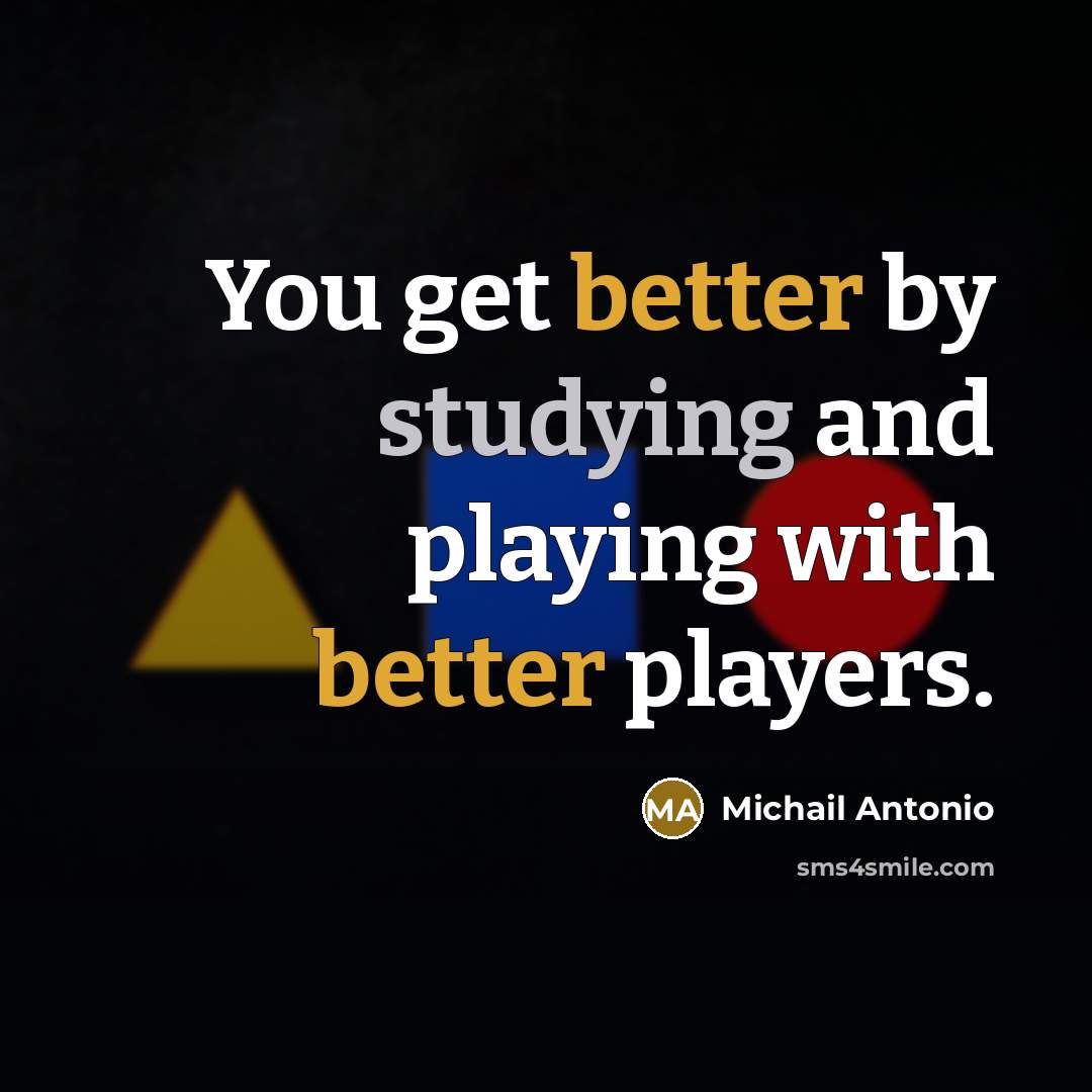 “You get better by studying and playing with better players.” quote by Michail Antonio