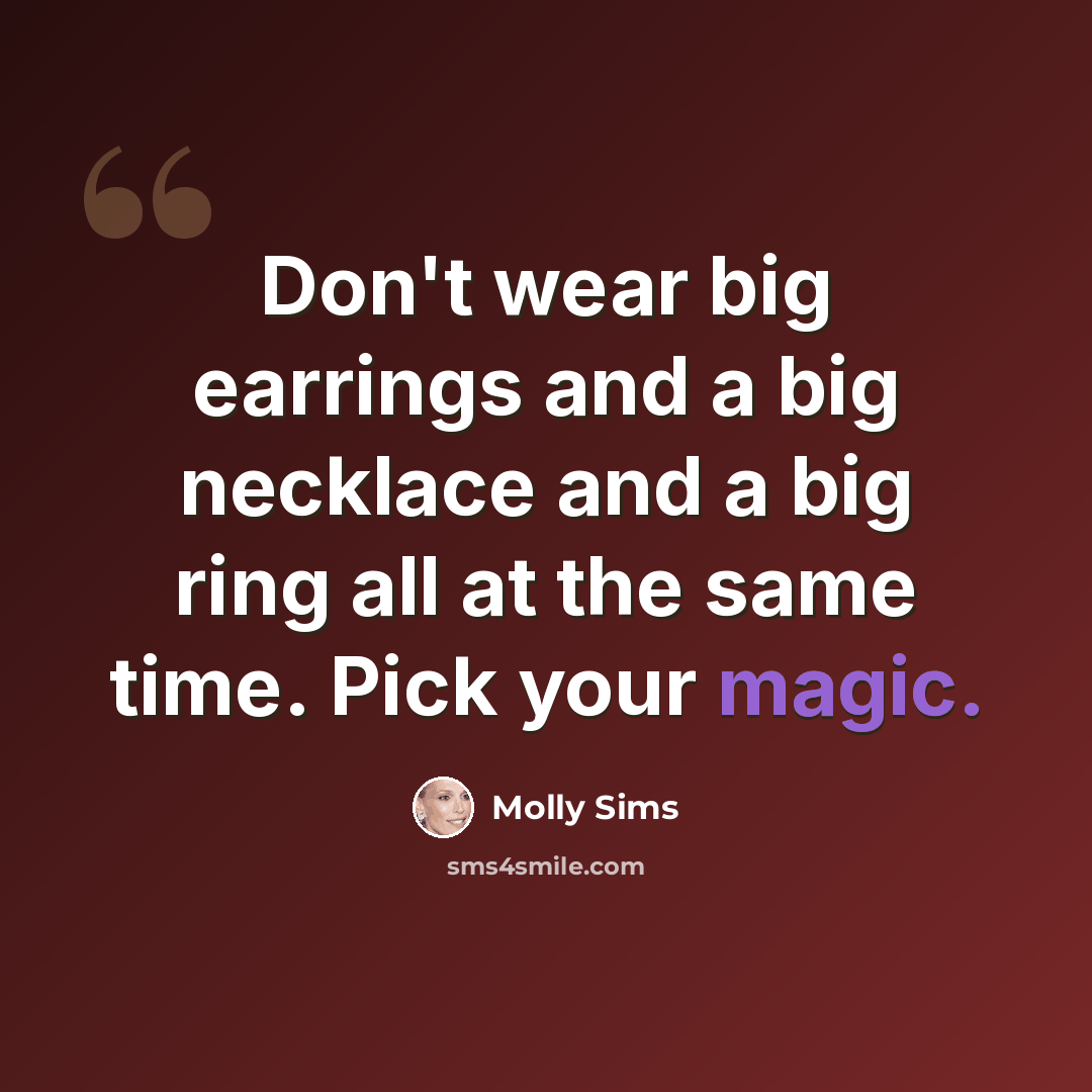 “Don't wear big earrings and a big necklace and a big ring all at the same time. Pick your magic.” quote by Molly Sims