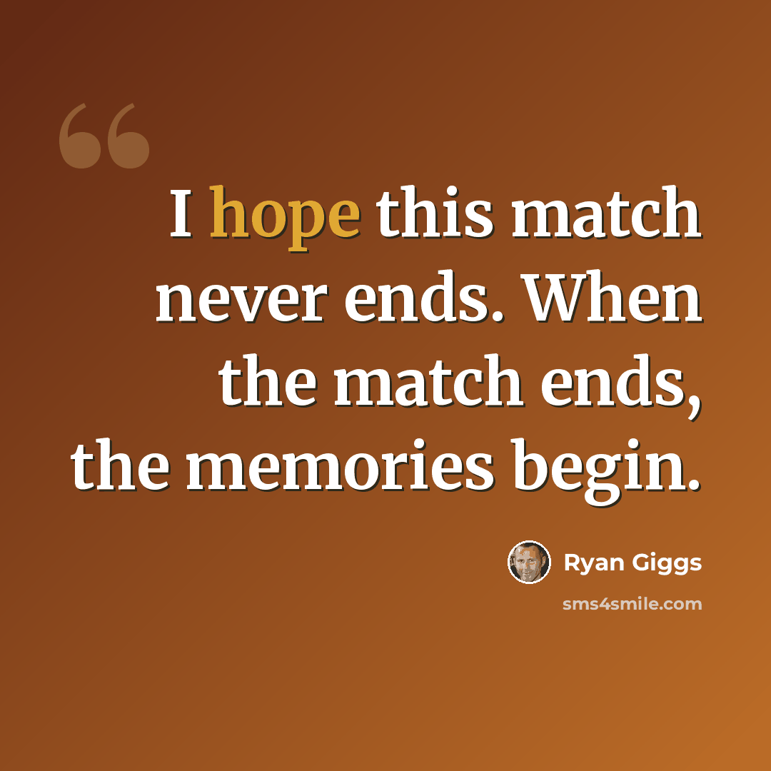 “I hope this match never ends. When the match ends, the memories begin.” quote by Ryan Giggs