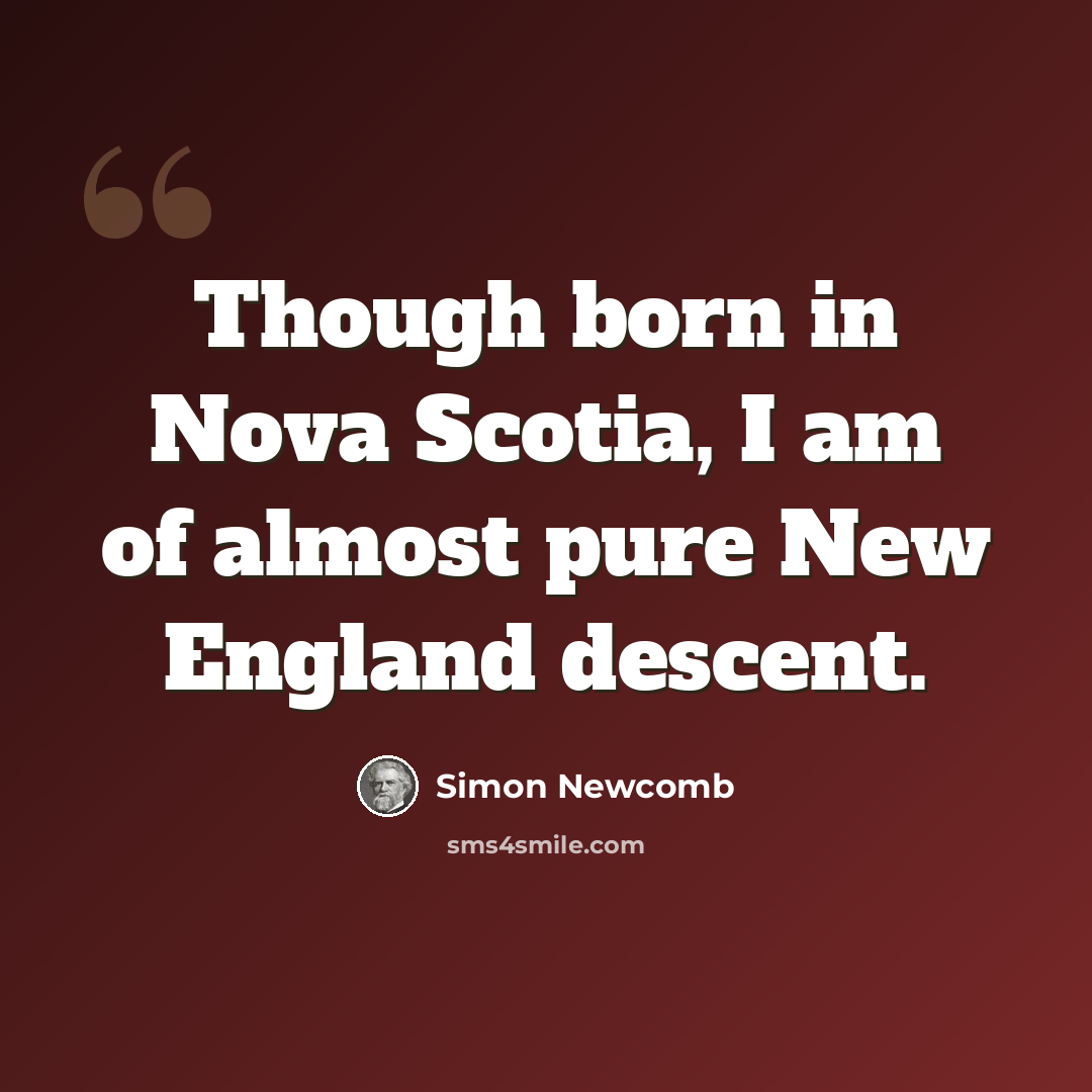 “Though born in Nova Scotia, I am of almost pure New England descent.” quote by Simon Newcomb
